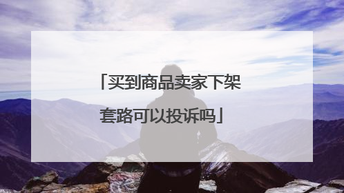 买到商品卖家下架套路可以投诉吗