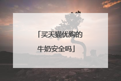 买天猫优购的牛奶安全吗