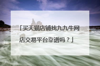 买天猫店铺找九九牛网店交易平台靠谱吗?