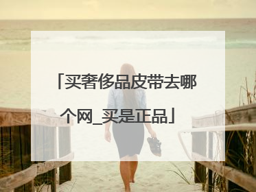 买奢侈品皮带去哪个网_买是正品