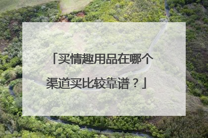 买情趣用品在哪个渠道买比较靠谱?