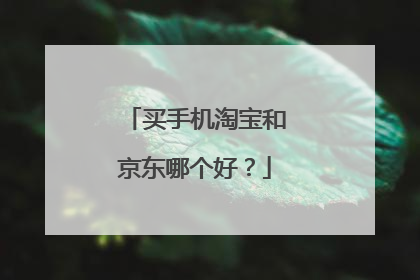 买手机淘宝和京东哪个好？