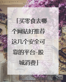 买零食去哪个网站好推荐这几个安全可靠的平台-股城消费