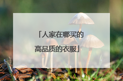 人家在哪买的高品质的衣服