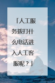 人工服务拨打什么电话进入人工客服呢?