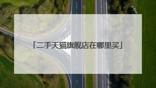 二手天猫旗舰店在哪里买