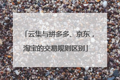 云集与拼多多、京东,淘宝的交易规则区别