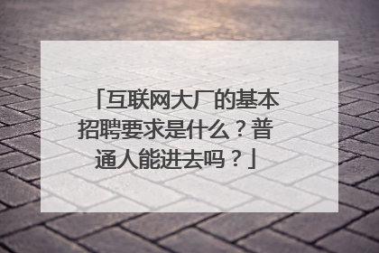 互联网大厂的基本招聘要求是什么?普通人能进去吗?