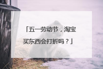 五一劳动节,淘宝买东西会打折吗?