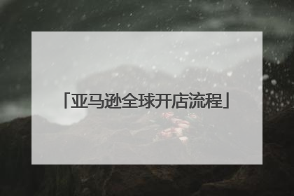 亚马逊全球开店流程