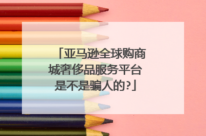 亚马逊全球购商城奢侈品服务平台是不是骗人的?