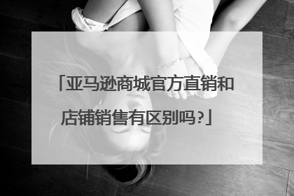 亚马逊商城官方直销和店铺销售有区别吗?