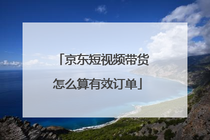 京东短视频带货怎么算有效订单