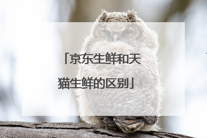 京东生鲜和天猫生鲜的区别