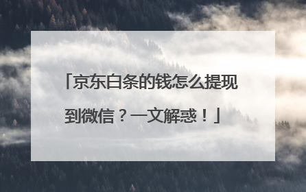京东白条的钱怎么提现到微信?一文解惑!