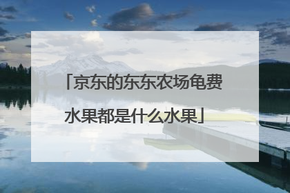 京东的东东农场龟费水果都是什么水果