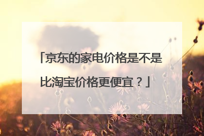 京东的家电价格是不是比淘宝价格更便宜?