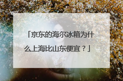 京东的海尔冰箱为什么上海比山东便宜?