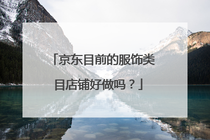京东目前的服饰类目店铺好做吗?