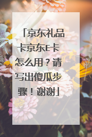 京东礼品卡京东E卡怎么用?请写出傻瓜步骤!谢谢