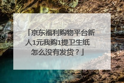 京东福利购物平台新人1元我购1提卫生纸怎么没有发货?