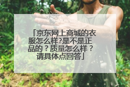 京东网上商城的衣服怎么样?是不是正品的?质量怎么样?请具体点回答