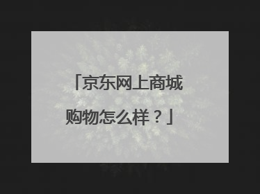 京东网上商城购物怎么样?