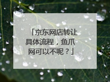 京东网店转让具体流程,鱼爪网可以不呢?
