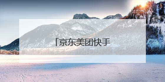 京东美团快手有哪些不同