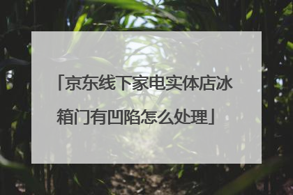 京东线下家电实体店冰箱门有凹陷怎么处理