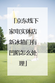 京东线下家电实体店新冰箱门有凹陷怎么处理