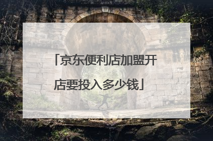 京东便利店加盟开店要投入多少钱