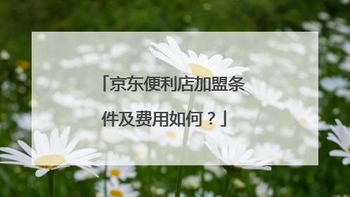 京东便利店加盟条件及费用如何?
