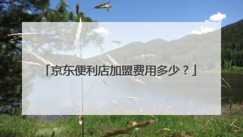 京东便利店加盟费用多少?