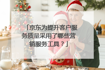 京东为提升客户服务质量采用了哪些营销服务工具?