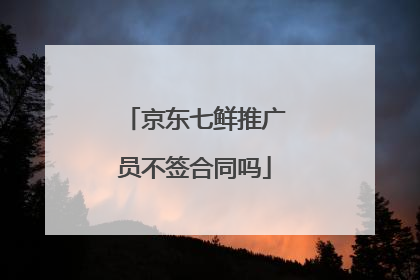 京东七鲜推广员不签合同吗