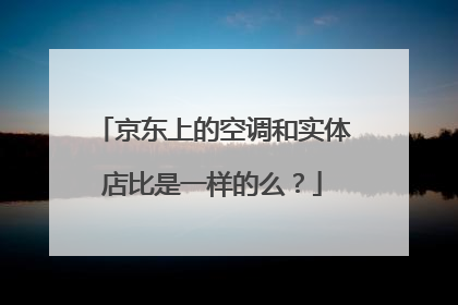 京东上的空调和实体店比是一样的么？