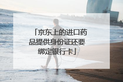 京东上的进口药品提供身份证还要绑定银行卡