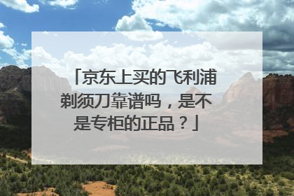 京东上买的飞利浦剃须刀靠谱吗,是不是专柜的正品?