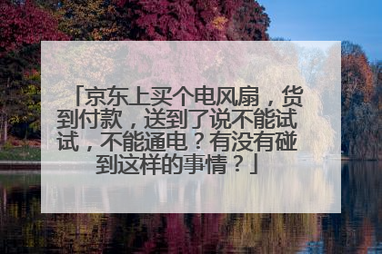京东上买个电风扇,货到付款,送到了说不能试试,不能通电?有没有碰到这样的事情?