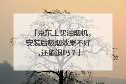 京东上买油烟机,安装后吸烟效果不好,还能退吗?