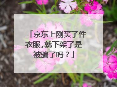 京东上刚买了件衣服,就下架了是被骗了吗?