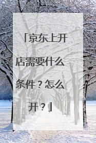 京东上开店需要什么条件?怎么开?