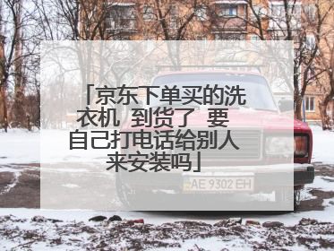 京东下单买的洗衣机 到货了 要自己打电话给别人来安装吗