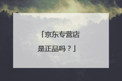 京东专营店是正品吗?