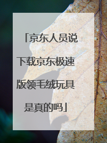 京东人员说下载京东极速版领毛绒玩具是真的吗