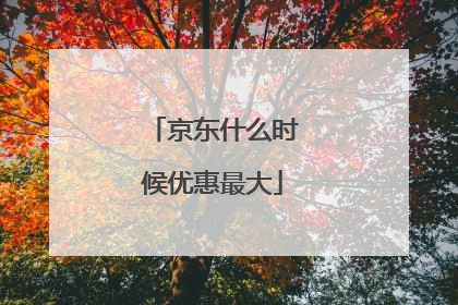 京东什么时候优惠最大