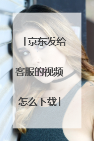 京东发给客服的视频怎么下载