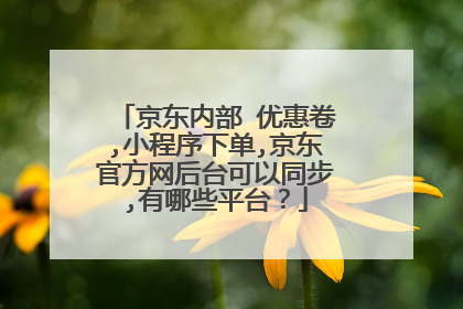 京东内部 优惠卷,小程序下单,京东官方网后台可以同步,有哪些平台?
