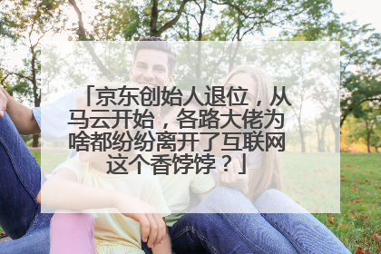 京东创始人退位,从马云开始,各路大佬为啥都纷纷离开了互联网这个香饽饽?
